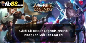 Cách Tải Mobile Legends Nhanh Nhất Cho Mỗi Lần Giải Trí